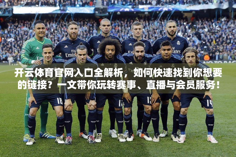 开云体育官网入口全解析，如何快速找到你想要的链接？一文带你玩转赛事、直播与会员服务！