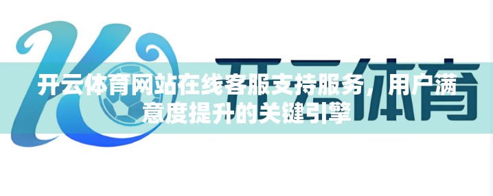 开云体育网站在线客服支持服务，用户满意度提升的关键引擎