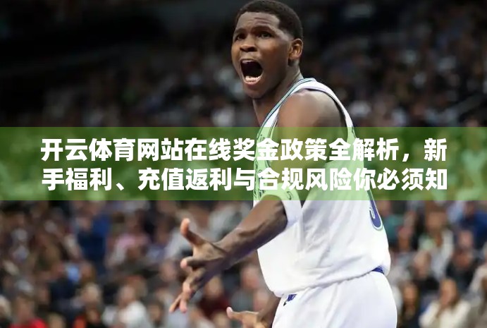 开云体育网站在线奖金政策全解析，新手福利、充值返利与合规风险你必须知道！
