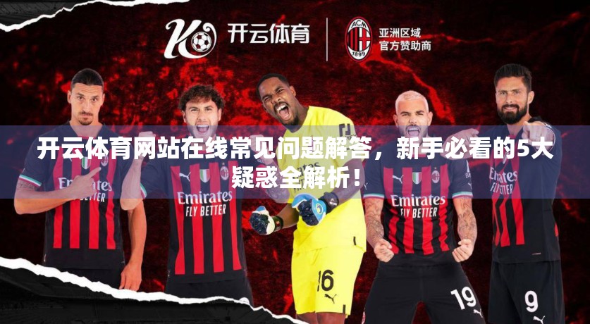 开云体育网站在线常见问题解答，新手必看的5大疑惑全解析！
