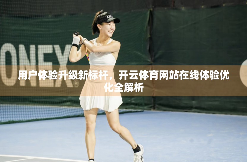 用户体验升级新标杆，开云体育网站在线体验优化全解析