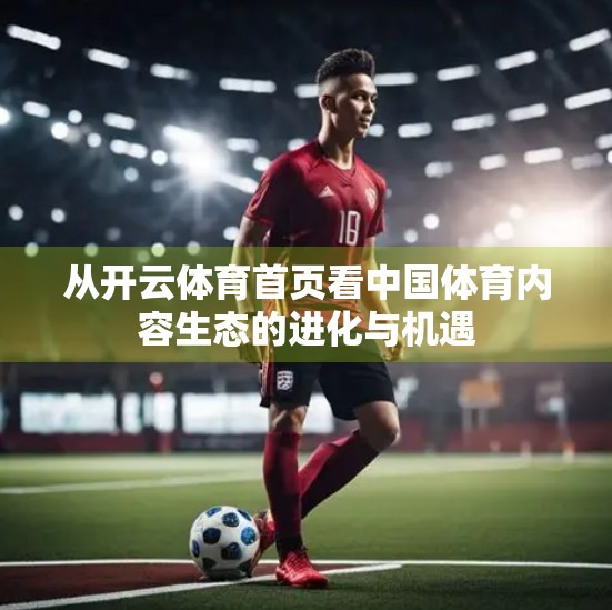 从开云体育首页看中国体育内容生态的进化与机遇