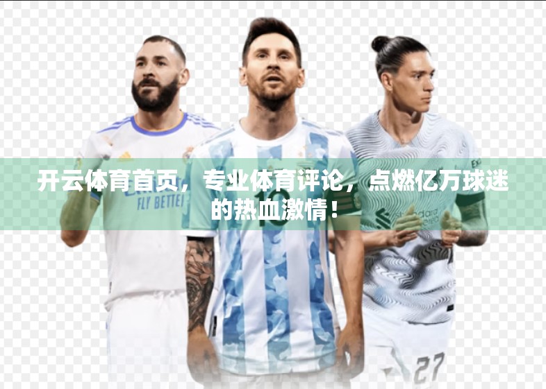 开云体育首页，专业体育评论，点燃亿万球迷的热血激情！