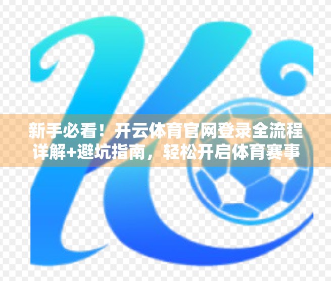 新手必看！开云体育官网登录全流程详解+避坑指南，轻松开启体育赛事追更之旅