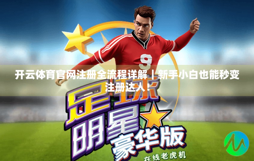 开云体育官网注册全流程详解｜新手小白也能秒变注册达人！