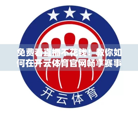 免费看直播不花钱！教你如何在开云体育官网畅享赛事盛宴
