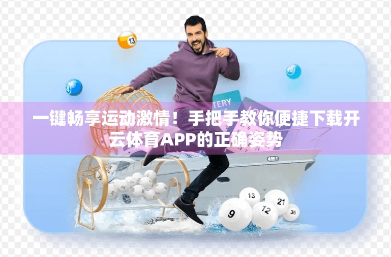 一键畅享运动激情！手把手教你便捷下载开云体育APP的正确姿势