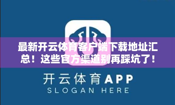 最新开云体育客户端下载地址汇总！这些官方渠道别再踩坑了！