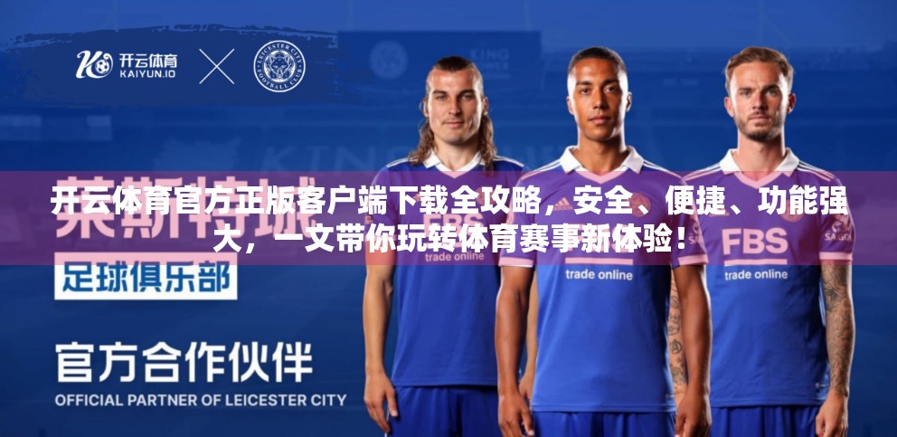 开云体育官方正版客户端下载全攻略，安全、便捷、功能强大，一文带你玩转体育赛事新体验！