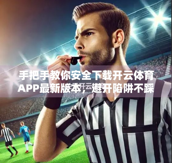 手把手教你安全下载开云体育APP最新版本，避开陷阱不踩雷！
