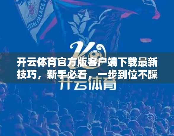 开云体育官方版客户端下载最新技巧，新手必看，一步到位不踩坑！
