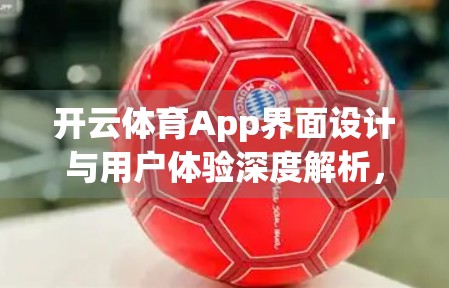 开云体育App界面设计与用户体验深度解析，从能用到好用的进化之路