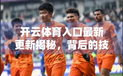 开云体育入口最新更新揭秘，背后的技术革新与用户价值升级