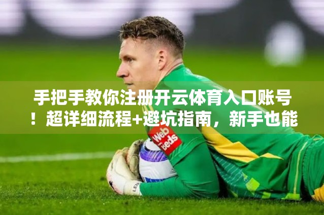 手把手教你注册开云体育入口账号！超详细流程+避坑指南，新手也能秒变老手！