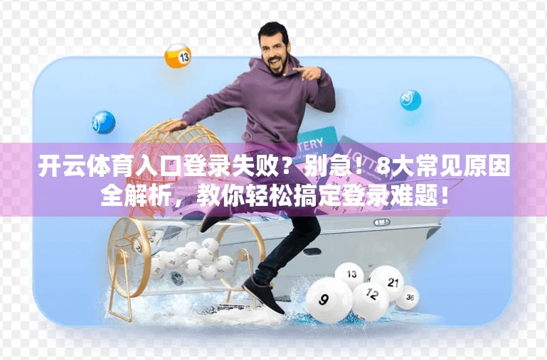 开云体育入口登录失败？别急！8大常见原因全解析，教你轻松搞定登录难题！