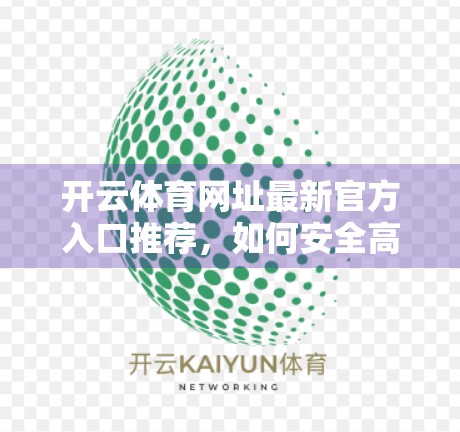 开云体育网址最新官方入口推荐,如何安全高效地获取赛事资讯与投注服务? 开云体育网址最新官方入口推荐,如何安全高效地获取赛事资讯与投注服务?