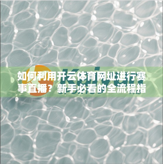 如何利用开云体育网址进行赛事直播？新手必看的全流程指南！