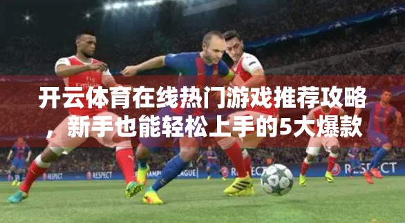 开云体育在线热门游戏推荐攻略，新手也能轻松上手的5大爆款玩法！