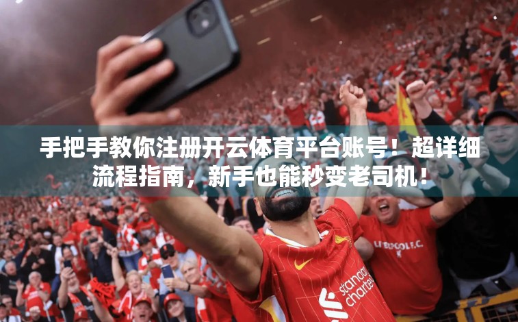 手把手教你注册开云体育平台账号！超详细流程指南，新手也能秒变老司机！