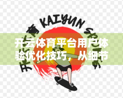 开云体育平台用户体验优化技巧，从细节入手，打造用户粘性与口碑双赢的竞技场