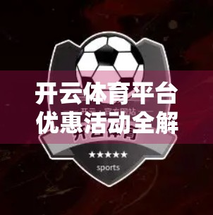 开云体育平台优惠活动全解析，新手福利、老用户回馈与隐藏玩法大揭秘！