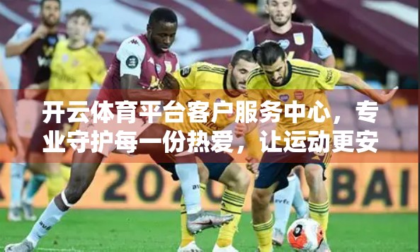 开云体育平台客户服务中心，专业守护每一份热爱，让运动更安心